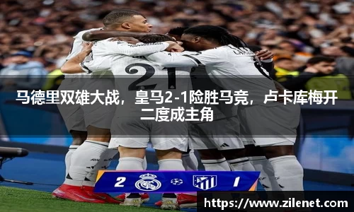 马德里双雄大战，皇马2-1险胜马竞，卢卡库梅开二度成主角