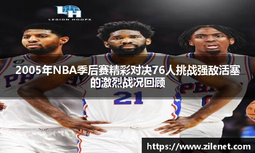 2005年NBA季后赛精彩对决76人挑战强敌活塞的激烈战况回顾
