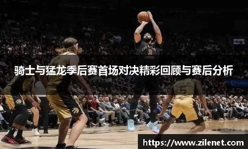 骑士与猛龙季后赛首场对决精彩回顾与赛后分析