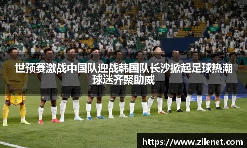 世预赛激战中国队迎战韩国队长沙掀起足球热潮球迷齐聚助威