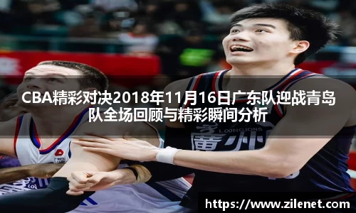CBA精彩对决2018年11月16日广东队迎战青岛队全场回顾与精彩瞬间分析