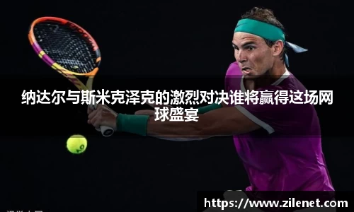 纳达尔与斯米克泽克的激烈对决谁将赢得这场网球盛宴