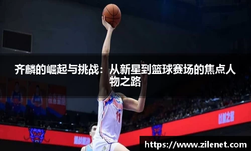 齐麟的崛起与挑战：从新星到篮球赛场的焦点人物之路
