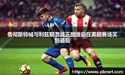 曼彻斯特城与利兹联激战正酣谁能在英超赛场笑到最后