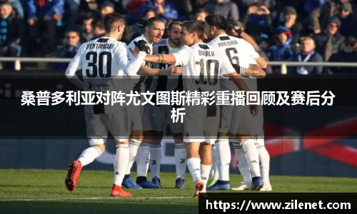 桑普多利亚对阵尤文图斯精彩重播回顾及赛后分析