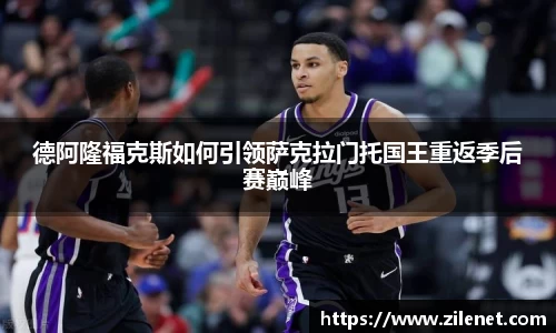 德阿隆福克斯如何引领萨克拉门托国王重返季后赛巅峰