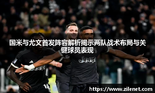 国米与尤文首发阵容解析揭示两队战术布局与关键球员表现