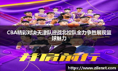 CBA精彩对决天津队迎战北控队全力争胜展现篮球魅力