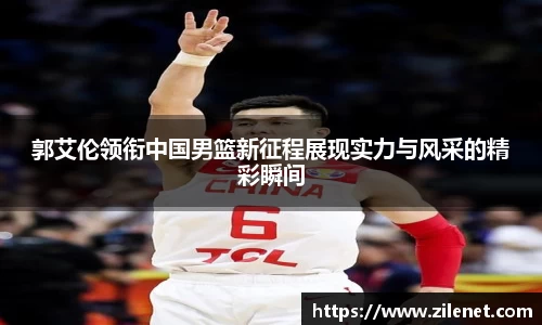 郭艾伦领衔中国男篮新征程展现实力与风采的精彩瞬间