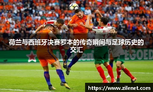 荷兰与西班牙决赛罗本的传奇瞬间与足球历史的交汇