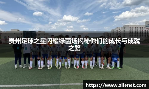 贵州足球之星闪耀绿茵场揭秘他们的成长与成就之路