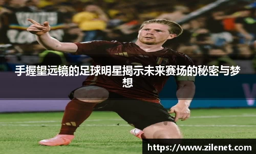 手握望远镜的足球明星揭示未来赛场的秘密与梦想