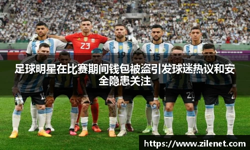 足球明星在比赛期间钱包被盗引发球迷热议和安全隐患关注