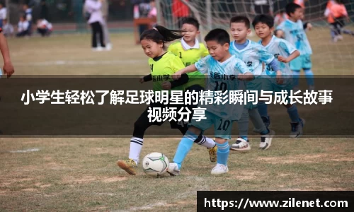 小学生轻松了解足球明星的精彩瞬间与成长故事视频分享