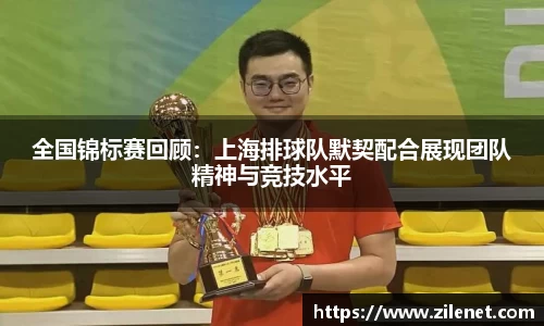 全国锦标赛回顾：上海排球队默契配合展现团队精神与竞技水平