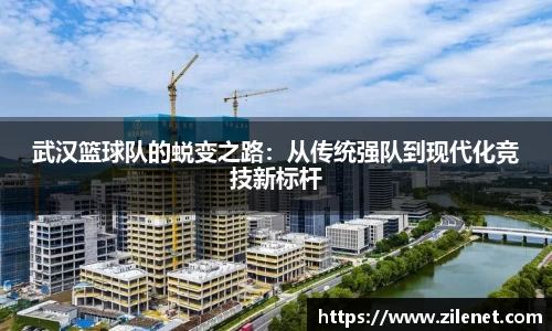 武汉篮球队的蜕变之路：从传统强队到现代化竞技新标杆