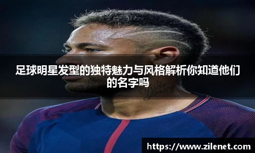 足球明星发型的独特魅力与风格解析你知道他们的名字吗