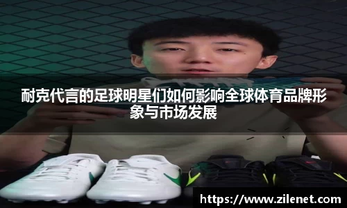 耐克代言的足球明星们如何影响全球体育品牌形象与市场发展