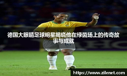 德国大眼睛足球明星揭晓他在绿茵场上的传奇故事与成就