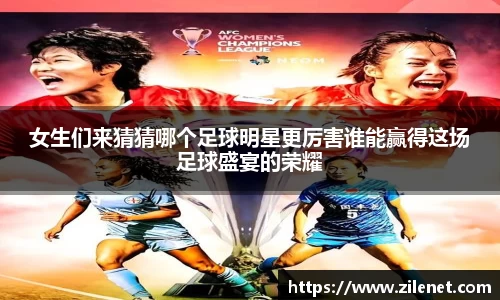 女生们来猜猜哪个足球明星更厉害谁能赢得这场足球盛宴的荣耀