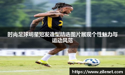 时尚足球明星短发造型精选图片展现个性魅力与运动风范