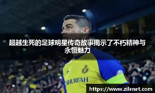 超越生死的足球明星传奇故事揭示了不朽精神与永恒魅力